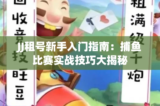 JJ租号新手入门指南：捕鱼比赛实战技巧大揭秘