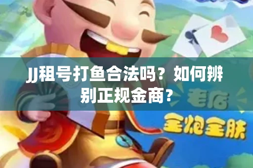 JJ租号打鱼合法吗？如何辨别正规金商？